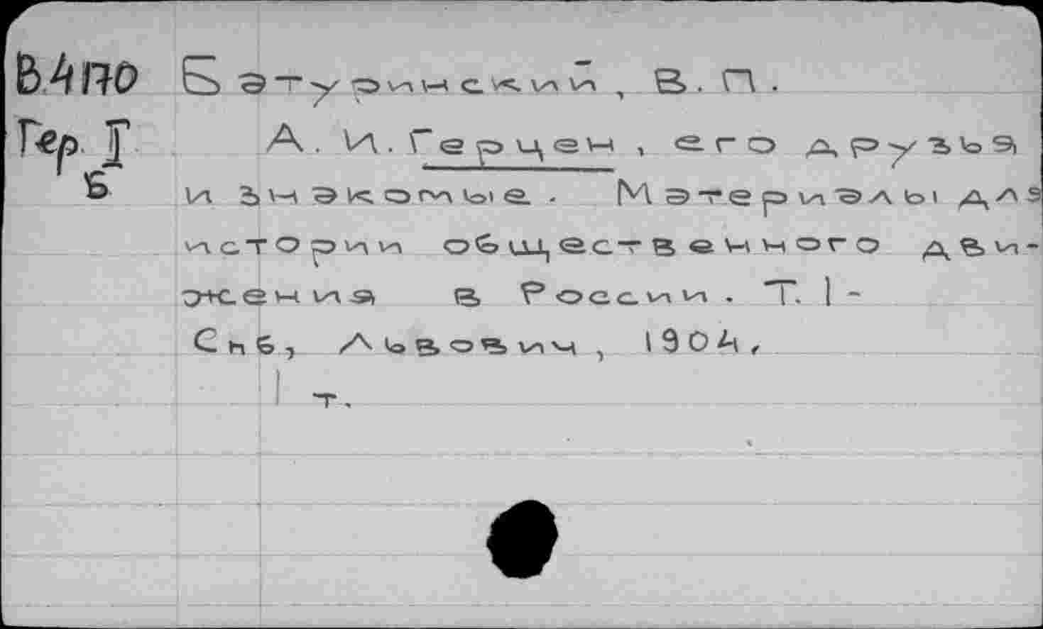 ﻿ВЛ no S 9~y'OvnMC^V-iHi В . П .
А. И . Г е ц е , g. г- о д р у г ь э> и. дч	- Мэтери'Элы а74
^стоэии о^ц^ес-в еччог~> д%и O+G е н 1Л SS, (3, России. т. I -С щ 6> Л'оВ'э’^ьпм ,	190 А,